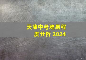 天津中考难易程度分析 2024